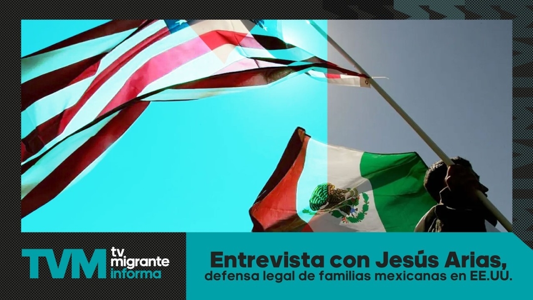 #TvMigranteInforma: Entrevista con Jesús Arias, defensa legal de familias mexicanas en EE.UU.