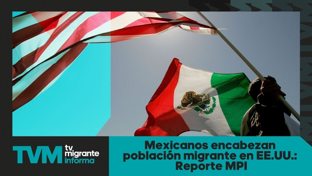 #TvMigranteInforma: Mexicanos encabezan población migrante en EE.UU.: Reporte MPI
