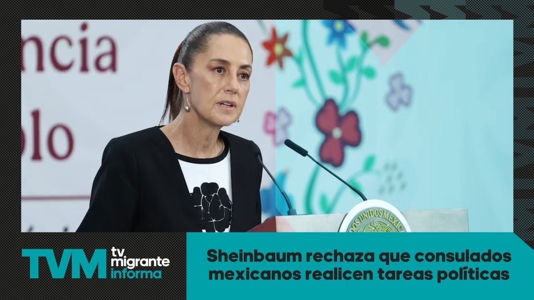 #TvMigranteInforma: Sheinbaum rechaza que consulados mexicanos realicen tareas políticas
