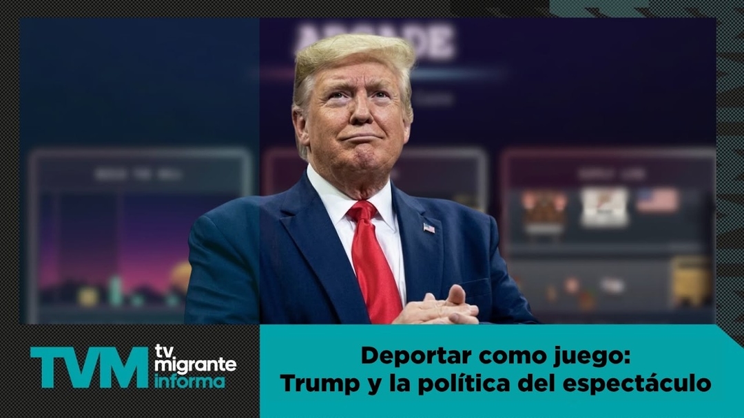 #TvMigranteInforma: “Deportar como juego: Trump y la política del espectáculo”